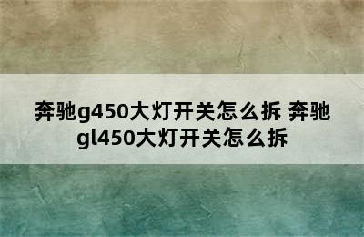 奔驰g450大灯开关怎么拆 奔驰gl450大灯开关怎么拆